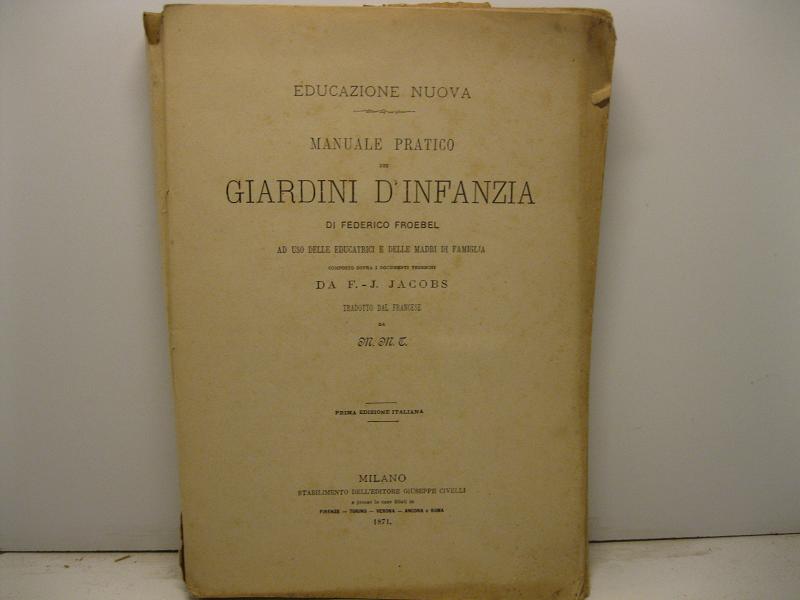 Manuale pratico dei giardini d'infanzia di Federico Froebel ad uso delle educatrici e delle madri di famiglia composto sopra i documenti tedeschi da F.-J. Jacobs. Prima edizione italiana
